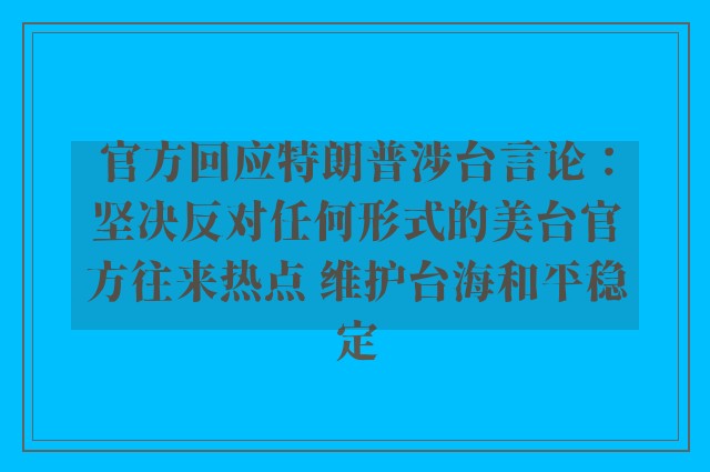 官方回应特朗普涉台言论：坚决反对任何形式的美台官方往来热点 维护台海和平稳定