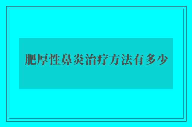 肥厚性鼻炎治疗方法有多少