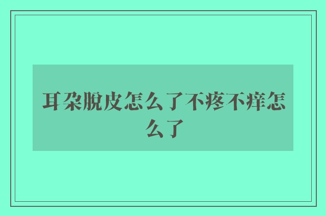 耳朵脱皮怎么了不疼不痒怎么了