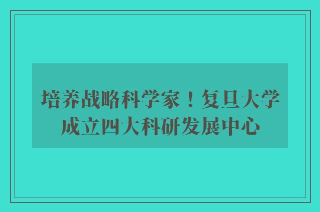 培养战略科学家！复旦大学成立四大科研发展中心