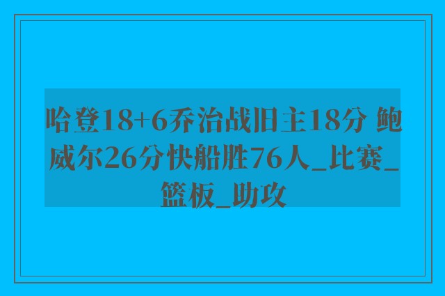 哈登18+6乔治战旧主18分 鲍威尔26分快船胜76人_比赛_篮板_助攻