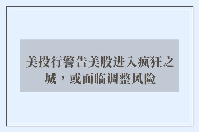 美投行警告美股进入疯狂之城，或面临调整风险