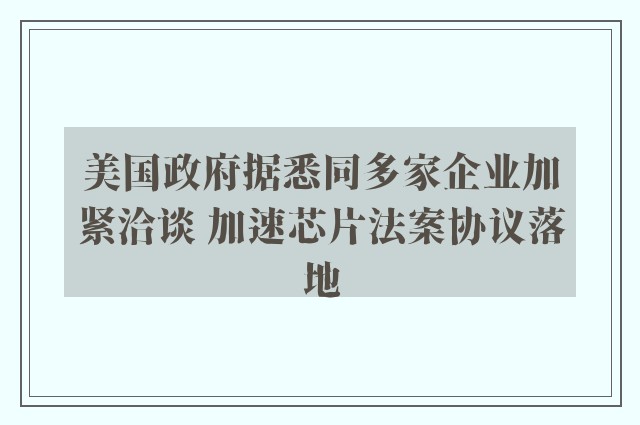 美国政府据悉同多家企业加紧洽谈 加速芯片法案协议落地