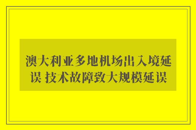 澳大利亚多地机场出入境延误 技术故障致大规模延误