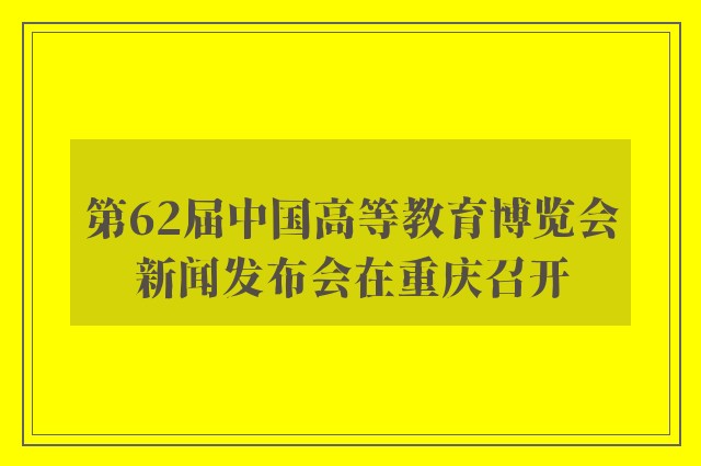 第62届中国高等教育博览会新闻发布会在重庆召开