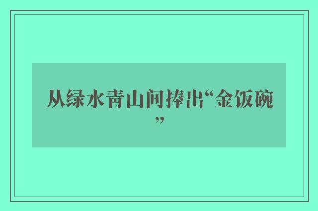 从绿水青山间捧出“金饭碗”