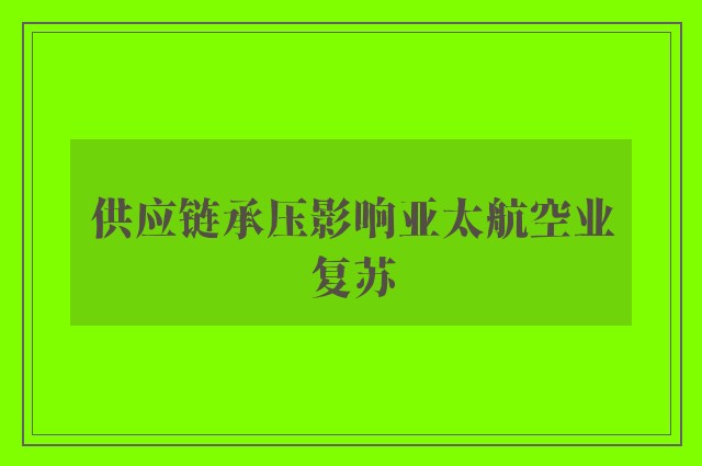 供应链承压影响亚太航空业复苏