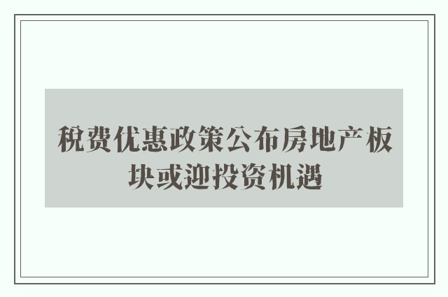 税费优惠政策公布房地产板块或迎投资机遇