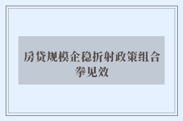 房贷规模企稳折射政策组合拳见效