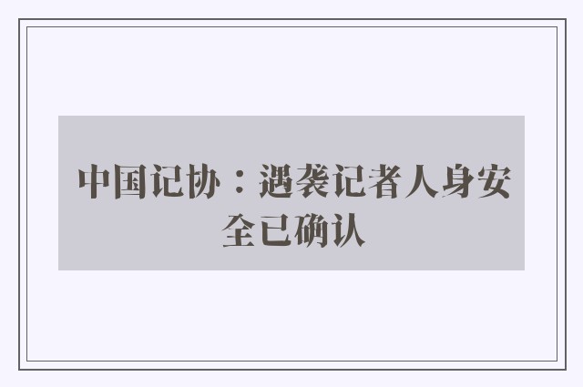 中国记协：遇袭记者人身安全已确认