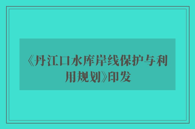 《丹江口水库岸线保护与利用规划》印发