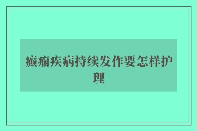 癫痫疾病持续发作要怎样护理