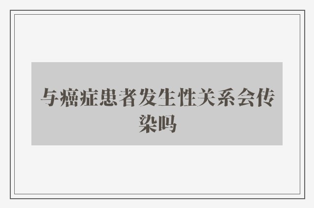 与癌症患者发生性关系会传染吗