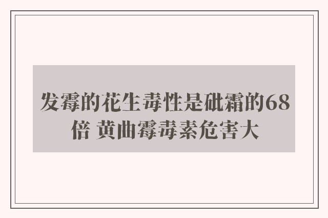 发霉的花生毒性是砒霜的68倍 黄曲霉毒素危害大