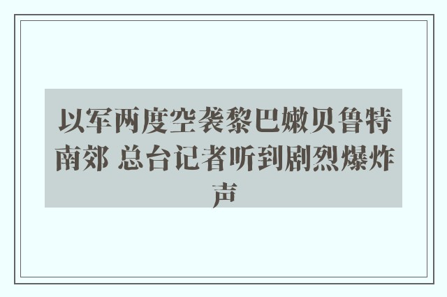 以军两度空袭黎巴嫩贝鲁特南郊 总台记者听到剧烈爆炸声