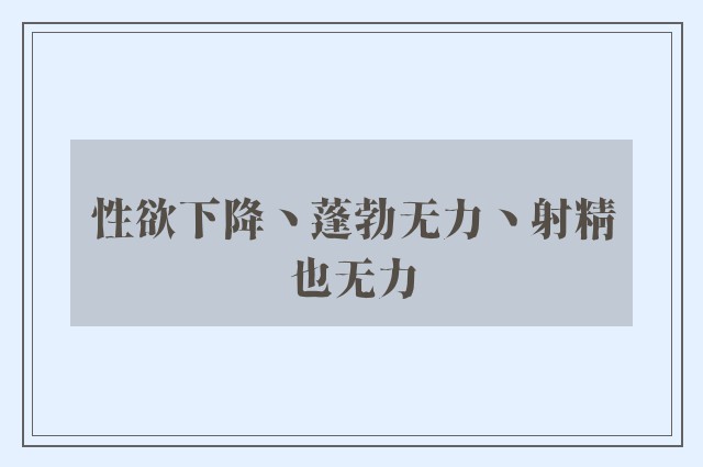 性欲下降丶蓬勃无力丶射精也无力