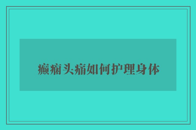 癫痫头痛如何护理身体