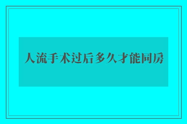 人流手术过后多久才能同房