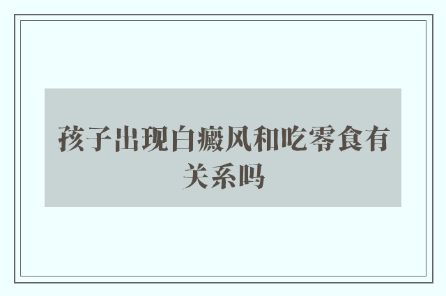 孩子出现白癜风和吃零食有关系吗