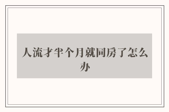 人流才半个月就同房了怎么办