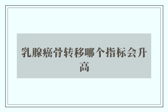 乳腺癌骨转移哪个指标会升高