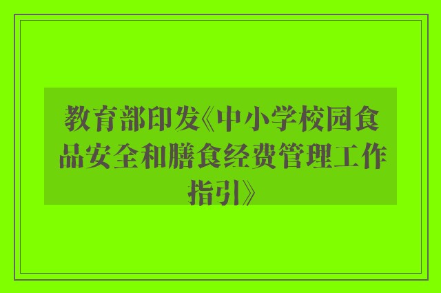 教育部印发《中小学校园食品安全和膳食经费管理工作指引》