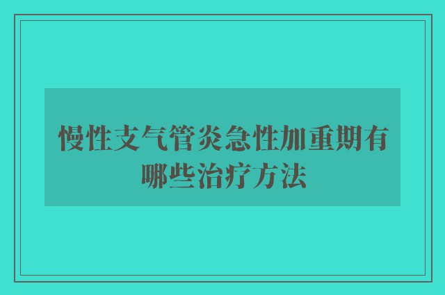 慢性支气管炎急性加重期有哪些治疗方法