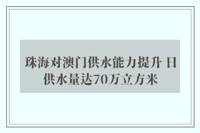 珠海对澳门供水能力提升 日供水量达70万立方米