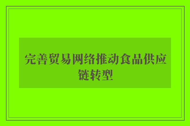 完善贸易网络推动食品供应链转型