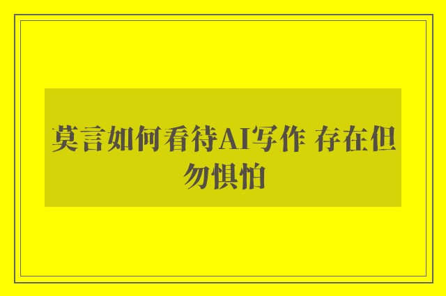 莫言如何看待AI写作 存在但勿惧怕