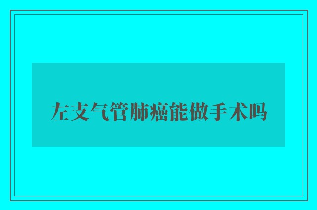 左支气管肺癌能做手术吗