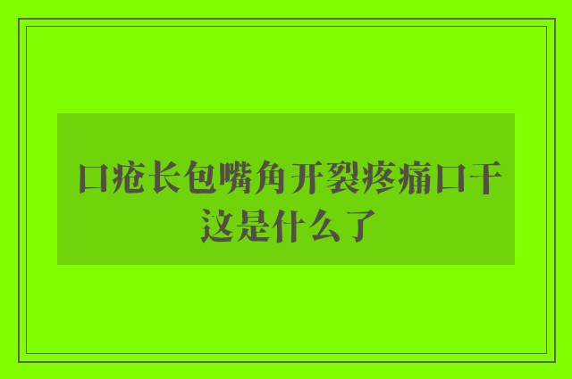 口疮长包嘴角开裂疼痛口干这是什么了