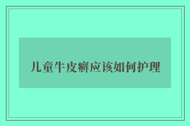 儿童牛皮癣应该如何护理