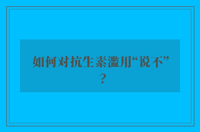 如何对抗生素滥用“说不”？