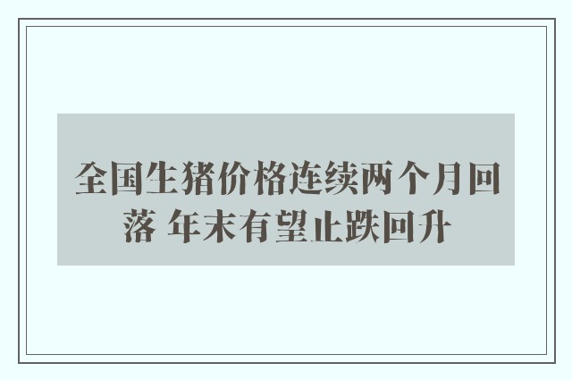 全国生猪价格连续两个月回落 年末有望止跌回升