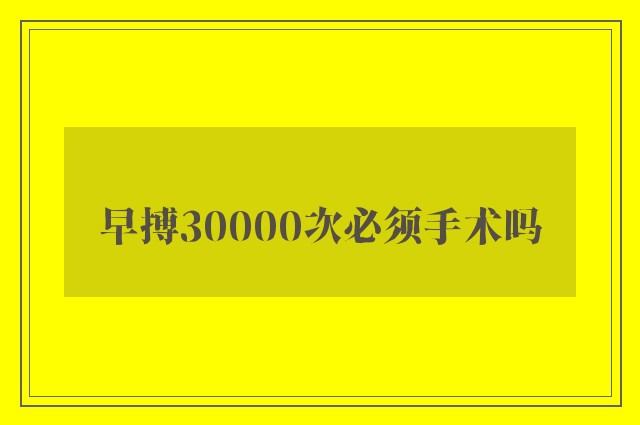 早搏30000次必须手术吗