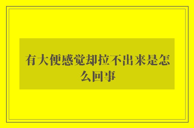 有大便感觉却拉不出来是怎么回事