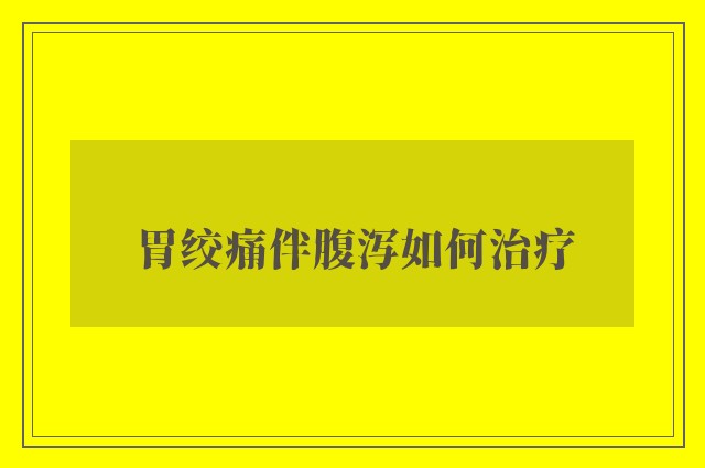 胃绞痛伴腹泻如何治疗