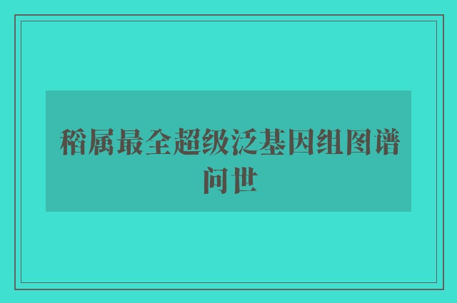 稻属最全超级泛基因组图谱问世