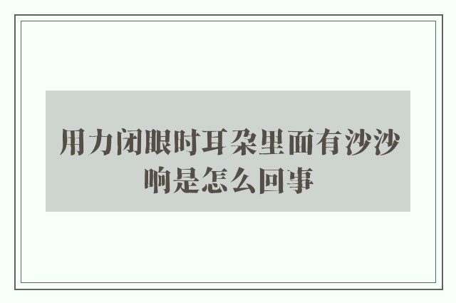 用力闭眼时耳朵里面有沙沙响是怎么回事