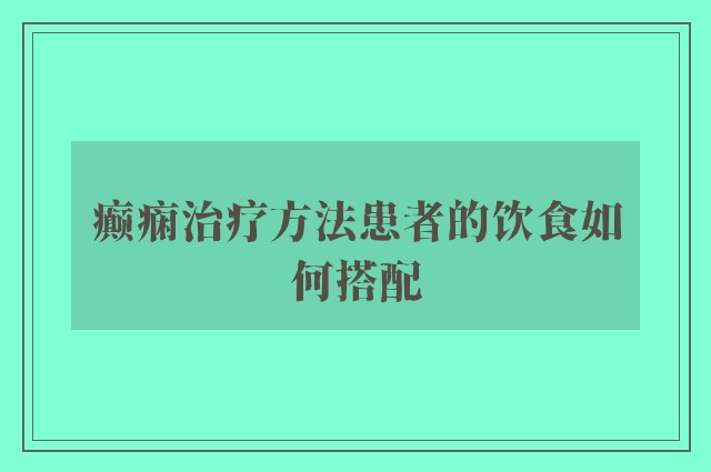 癫痫治疗方法患者的饮食如何搭配