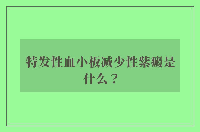 特发性血小板减少性紫癜是什么？