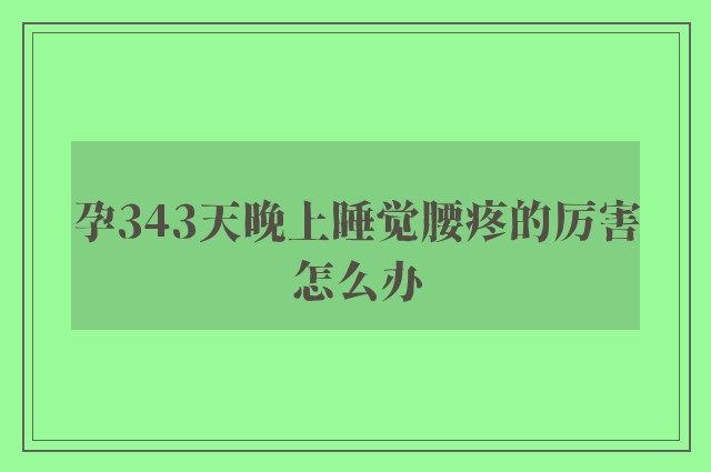 孕343天晚上睡觉腰疼的厉害怎么办