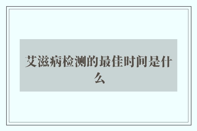 艾滋病检测的最佳时间是什么