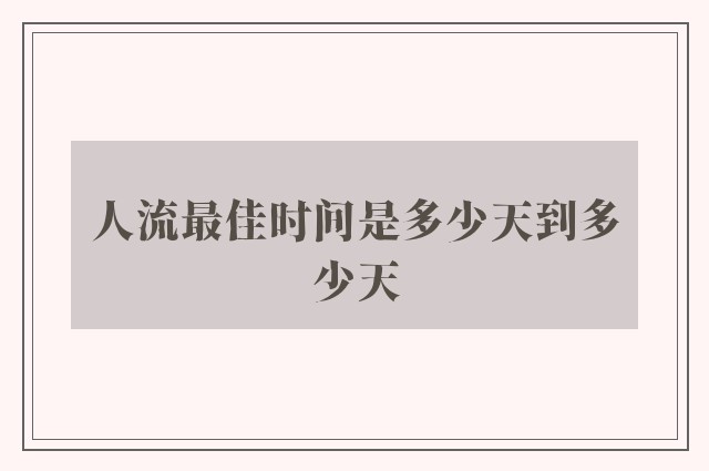 人流最佳时间是多少天到多少天