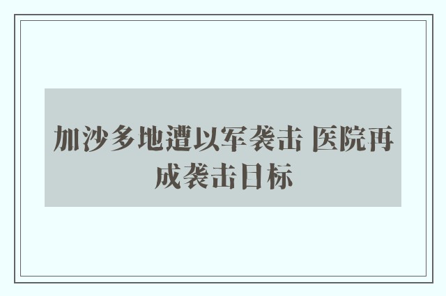 加沙多地遭以军袭击 医院再成袭击目标