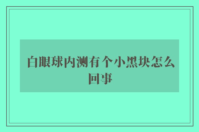 白眼球内测有个小黑块怎么回事