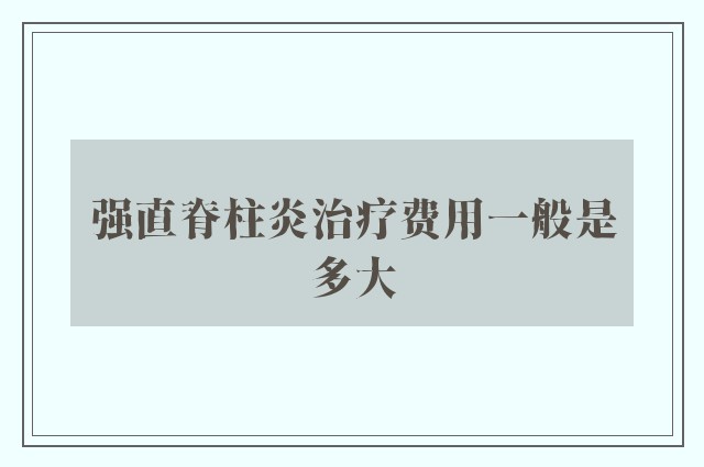 强直脊柱炎治疗费用一般是多大