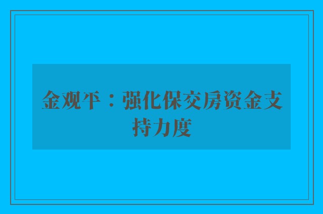 金观平：强化保交房资金支持力度