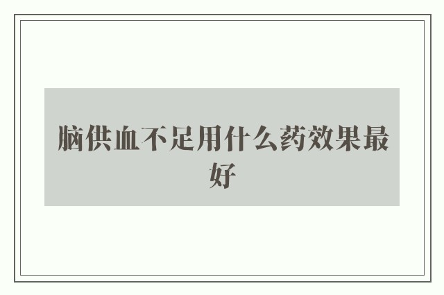 脑供血不足用什么药效果最好